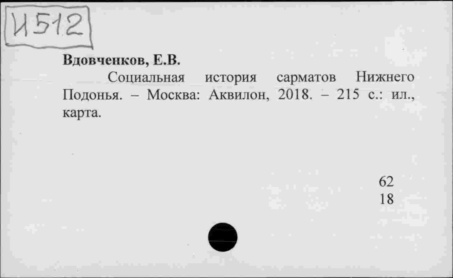 ﻿[W2|
Вдовченков, E.B.
Социальная история сарматов Нижнего Подонья. - Москва: Аквилон, 2018. - 215 с.: ил., карта.
62
18